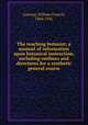 The teaching botanist; a manual of information upon botanical instruction, including outlines and directions for a synthetic general course, Ganong, William Francis, 1864-1941 