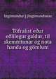 Tfralist eur elilegur galdur, til skemmtunar og nota handa og gmlum, Ingimundur.] [Ingimundsson 