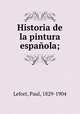 Historia de la pintura espaola;, Lefort, Paul, 1829-1904 