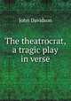The theatrocrat, a tragic play in verse., John Davidson 