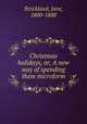 Christmas holidays, or, A new way of spending them microform, Strickland, Jane, 1800-1888 