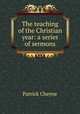 The teaching of the Christian year: a series of sermons, Patrick Cheyne 