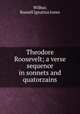 Theodore Roosevelt; a verse sequence in sonnets and quatorzains, Wilbur, Russell Ignatius Jones 