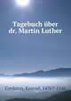 Tagebuch ber dr. Martin Luther, Cordatus, Konrad, 1476?-1546 