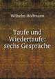Taufe und Wiedertaufe: sechs Gesprche, Wilhelm Hoffmann 