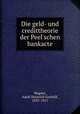Die geld- und credittheorie der Peel`schen bankacte, Wagner, Adolf Heinrich Gotthilf, 1835-1917 