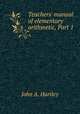 Teachers` manual of elementary arithmetic, Part 1, John A. Hartley 