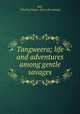 Tangweera; life and adventures among gentle savages, Bell, C[harles] Napier. [from old catalog] 