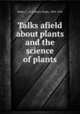 Talks afield about plants and the science of plants, Bailey, L. H. (Liberty Hyde), 1858-1954 