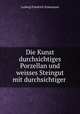 Die Kunst durchsichtiges Porzellan und weisses Steingut mit durchsichtiger ., Ludwig Friedrich Schumann 