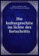 Die kulturgeschite im lichte des fortschritts, Henne am Rhyn, Otto, 1828-1914. [from old catalog] 
