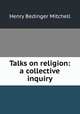 Talks on religion: a collective inquiry, Henry Bedinger Mitchell 