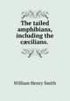 The tailed amphibians, including the ccilians. ., William Henry Smith 