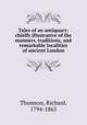 Tales of an antiquary: chielfy illustrative of the manners, traditions, and remarkable localities of ancient London, Thomson, Richard, 1794-1865 