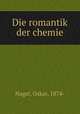 Die romantik der chemie, Nagel, Oskar, 1874- 