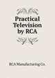 Practical Television by RCA, RCA Manufacturing Co. 