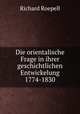 Die orientalische Frage in ihrer geschichtlichen Entwickelung 1774-1830, Richard Roepell 