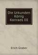 Die Urkunden Knig Konrads III, Erich Graber 