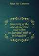 Summary of the law of intestate succession in Scotland: with a brief outline ., Peter Hay Cameron 