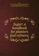 Sugar: a handbook for planters and refiners;, Lock, Charles G. Warnford (Charles George Warnford), 1853-1909,Newlands, Benjamin E. R., joint author,Newlands, John A. R., joint author 