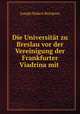Die Universitt zu Breslau vor der Vereinigung der Frankfurter Viadrina mit ., Joseph Hubert Reinkens 