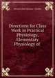 Directions for Class Work in Practical Physiology, Elementary Physiology of ., 