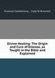 Divine Healing: The Origin and Cure of Disease, as Taught in the Bible and Explained, Emanuel Swedenborg , Clyde W. Broomell 