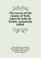 The survey of the county of York, taken by John de Kirkby, commonly called ., Great Britain. Exchequer, John Kirkby (Bishop of Ely), John Kirkby (Bp. of Ely), Robert H. Skaife 