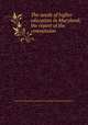 The needs of higher education in Maryland; the report of the commission, Maryland. Commission to Study the Needs of Higher Education in Maryland 