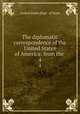 The diplomatic correspondence of the United States of America: from the .. 4, United States Dept . of State 
