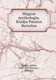 Magyar mythologia. Kiadja Psztor Bertalan, Kandra, Kabos, 1843-1876,Pasztor, Bertalan 