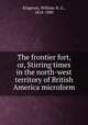 The frontier fort, or, Stirring times in the north-west territory of British America microform, Kingston, William H. G., 1814-1880 