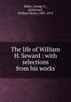The life of William H. Seward : with selections from his works, Baker, George E., ed,Seward, William Henry, 1801-1872 