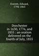 Dorchester in 1630, 1776, and 1855 : an oration delivered on the fourth of July, 1855, Everett, Edward, 1794-1865 