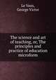 The science and art of teaching, or, The principles and practice of education microform, Le Vaux, George Victor 