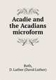 Acadie and the Acadians microform, Roth, D. Luther (David Luther) 
