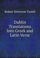 Dublin Translations Into Greek and Latin Verse, Robert Yelverton Tyrrell 