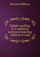 Syllabic spelling, or A summary method of teaching children to read, Honoria Williams 