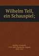 Wilhelm Tell, ein Schauspiel;, Schiller, Friedrich, 1759-1805,Thorbecke, August, 1839-1912 