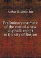 Preliminary estimate of the cost of a new city hall: report to the city of Boston, Arthur D. Little, Inc 