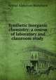 Synthetic inorganic chemistry: a course of laboratory and classroom study ., Arthur Alphonzo Blanchard 