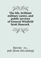 The life, brilliant military career, and public services of General Winfield Scott Hancock, Barclay & co., pub. [from old catalog] 