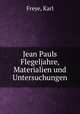 Jean Pauls Flegeljahre, Materialien und Untersuchungen, Freye, Karl 