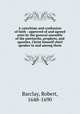 A catechism and confession of faith : approved of and agreed unto by the general assembly of the patriarchs, prophets, and apostles, Christ himself chief speaker in and among them, Barclay, Robert, 1648-1690 