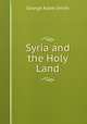 Syria and the Holy Land, Smith, George Adam Sir 
