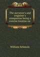 The surveyor`s and engineer`s companion being a concise treatise on ., William Schmolz 