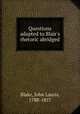 Questions adapted to Blair`s rhetoric abridged, Blake, John Lauris, 1788-1857 