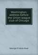 Washington; address before the Union league club of Chicago, Hoar, George Frisbie 