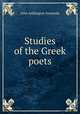 Studies of the Greek poets, John Addington Symonds 