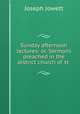 Sunday afternoon lectures: or, Sermons preached in the district church of st ., Joseph Jowett 